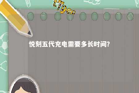 悦刻五代充电需要多长时间？ 